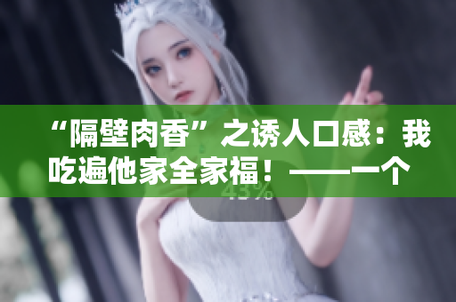 “隔壁肉香”之诱人口感：我吃遍他家全家福！——一个美食家的口感体验