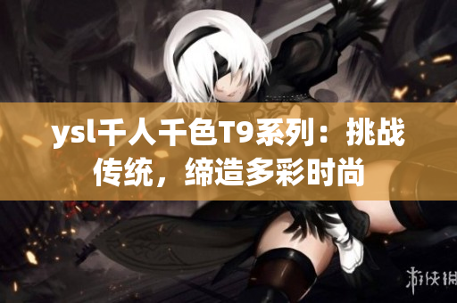 ysl千人千色T9系列：挑战传统，缔造多彩时尚