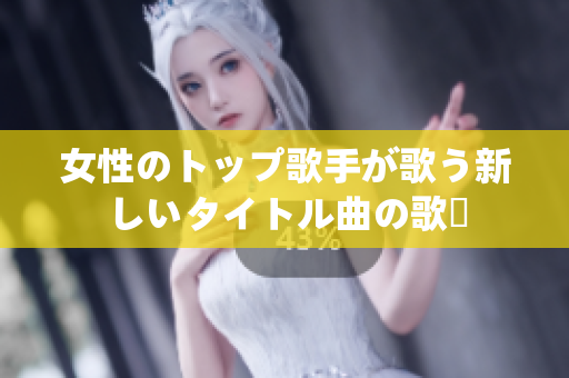女性のトップ歌手が歌う新しいタイトル曲の歌詞