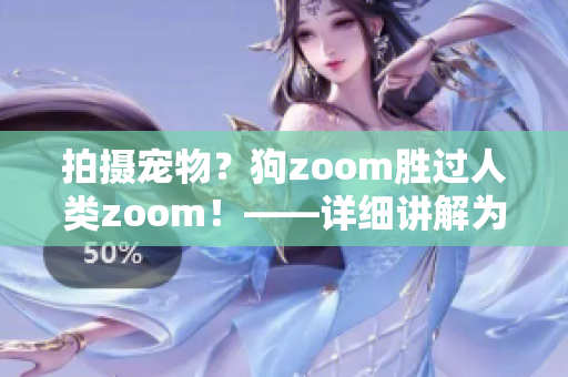 拍摄宠物？狗zoom胜过人类zoom！——详细讲解为什么