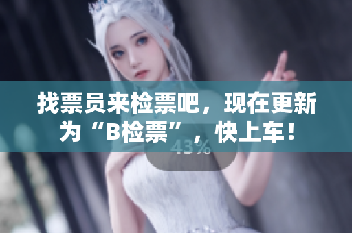 找票员来检票吧，现在更新为“B检票”，快上车！