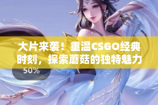 大片来袭！重温CSGO经典时刻，探索蘑菇的独特魅力