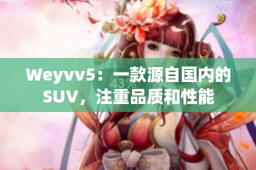 Weyvv5：一款源自国内的SUV，注重品质和性能