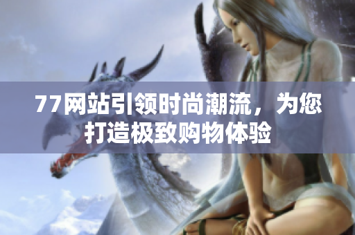 77网站引领时尚潮流，为您打造极致购物体验
