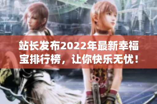 站长发布2022年最新幸福宝排行榜，让你快乐无忧！(1)