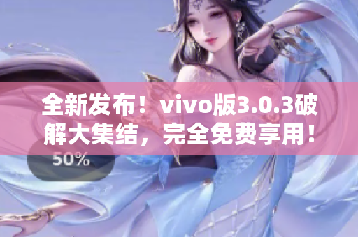 全新发布！vivo版3.0.3破解大集结，完全免费享用！