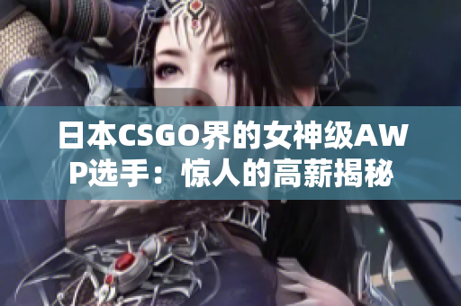 日本CSGO界的女神级AWP选手：惊人的高薪揭秘