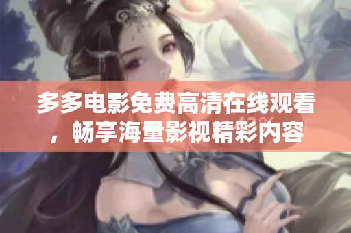 多多电影免费高清在线观看，畅享海量影视精彩内容