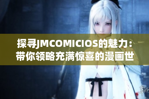 探寻JMCOMICIOS的魅力：带你领略充满惊喜的漫画世界