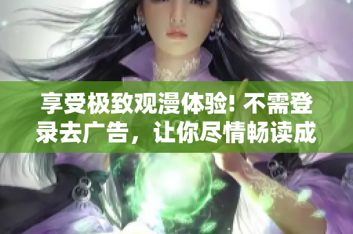 享受极致观漫体验! 不需登录去广告，让你尽情畅读成品漫画