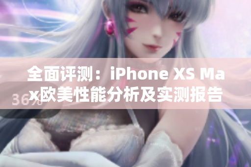 全面评测：iPhone XS Max欧美性能分析及实测报告