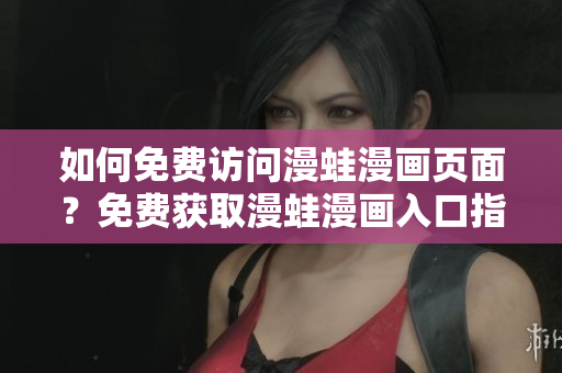 如何免费访问漫蛙漫画页面？免费获取漫蛙漫画入口指南