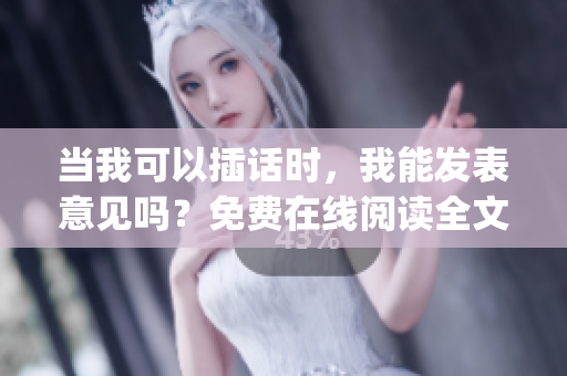 当我可以插话时，我能发表意见吗？免费在线阅读全文，无需下单查询(1)