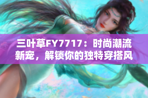 三叶草FY7717：时尚潮流新宠，解锁你的独特穿搭风格