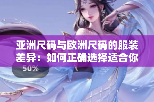 亚洲尺码与欧洲尺码的服装差异：如何正确选择适合你的尺码？