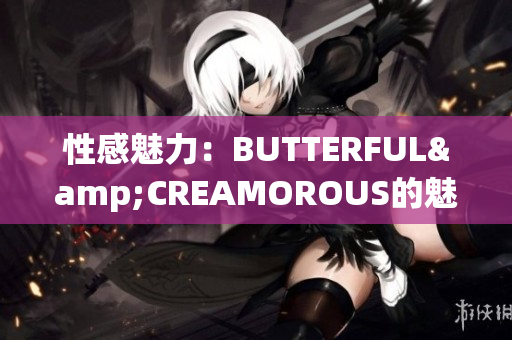 性感魅力：BUTTERFUL&CREAMOROUS的魅力再现(1)