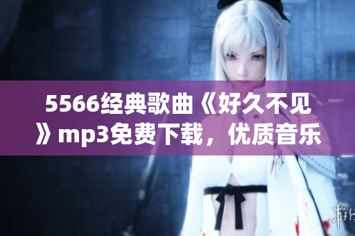 5566经典歌曲《好久不见》mp3免费下载，优质音乐尽享(1)