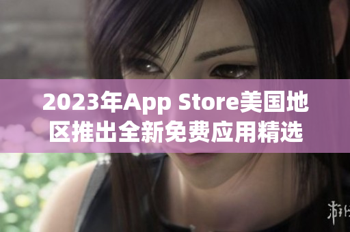 2023年App Store美国地区推出全新免费应用精选