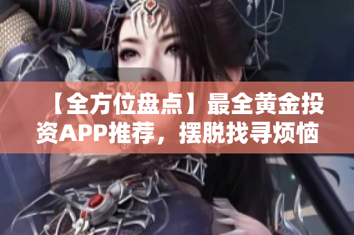 【全方位盘点】最全黄金投资APP推荐，摆脱找寻烦恼！