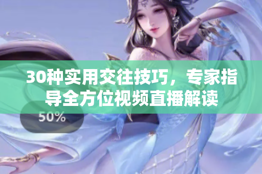 30种实用交往技巧，专家指导全方位视频直播解读