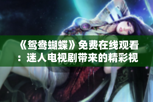 《鸳鸯蝴蝶》免费在线观看：迷人电视剧带来的精彩视听体验
