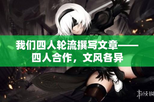 我们四人轮流撰写文章——四人合作，文风各异