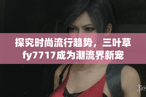 探究时尚流行趋势，三叶草fy7717成为潮流界新宠