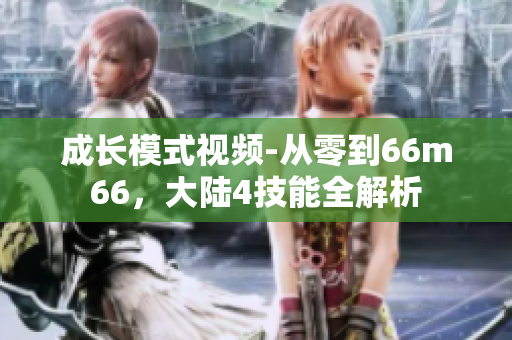 成长模式视频-从零到66m66，大陆4技能全解析