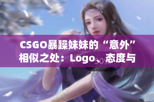 CSGO暴躁妹妹的“意外”相似之处：Logo、态度与表现