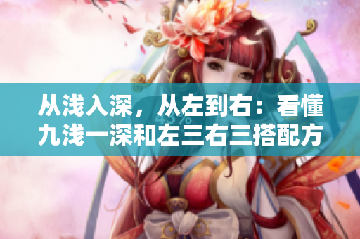从浅入深，从左到右：看懂九浅一深和左三右三搭配方法