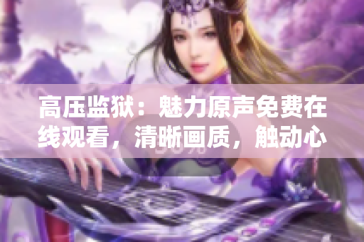 高压监狱：魅力原声免费在线观看，清晰画质，触动心灵。