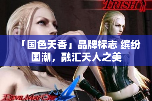 「国色天香」品牌标志 缤纷国潮，融汇天人之美