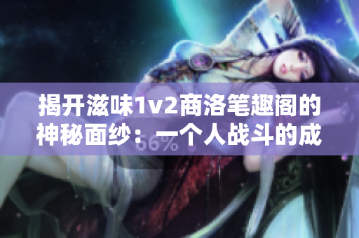 揭开滋味1v2商洛笔趣阁的神秘面纱：一个人战斗的成长历程