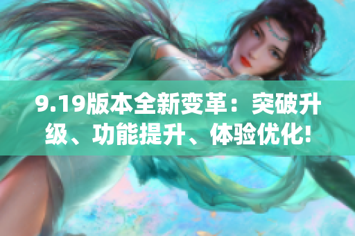 9.19版本全新变革：突破升级、功能提升、体验优化!(1)