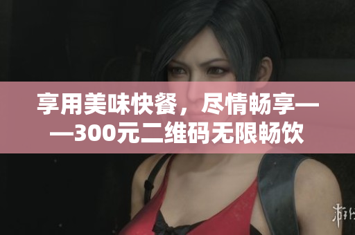 享用美味快餐，尽情畅享——300元二维码无限畅饮