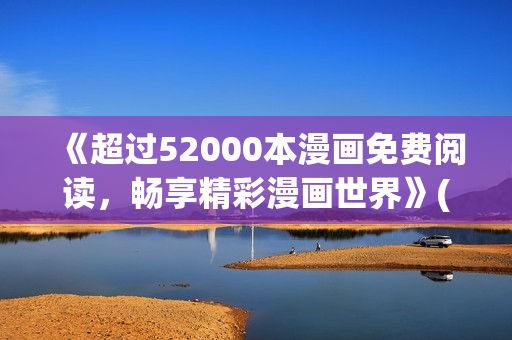 《超过52000本漫画免费阅读，畅享精彩漫画世界》(1)