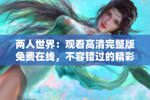 两人世界：观看高清完整版免费在线，不容错过的精彩电视剧