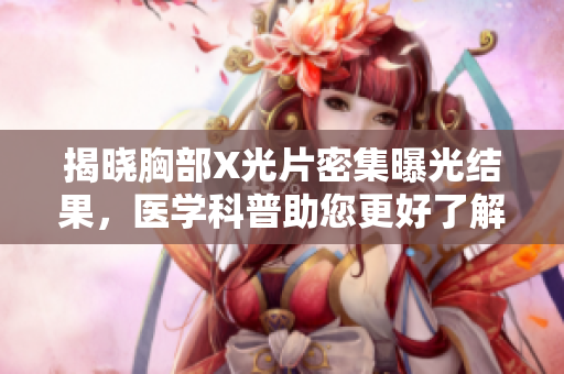 揭晓胸部X光片密集曝光结果，医学科普助您更好了解身体状况