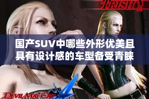 国产SUV中哪些外形优美且具有设计感的车型备受青睐