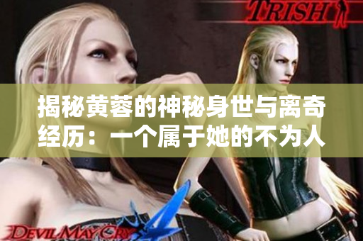揭秘黄蓉的神秘身世与离奇经历：一个属于她的不为人知的故事