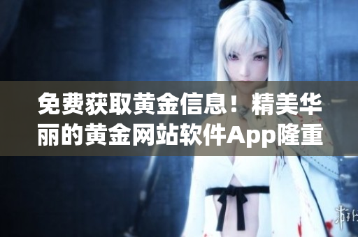 免费获取黄金信息！精美华丽的黄金网站软件App隆重上线