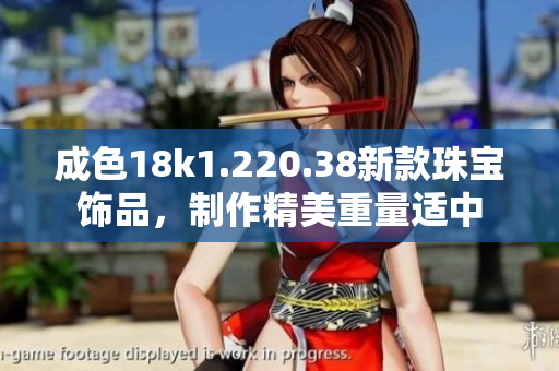 成色18k1.220.38新款珠宝饰品，制作精美重量适中