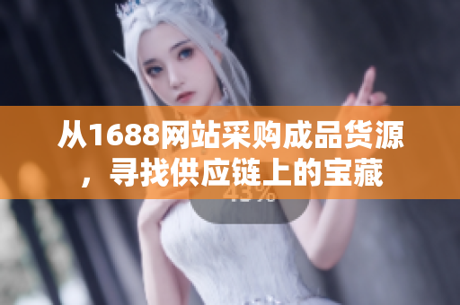从1688网站采购成品货源，寻找供应链上的宝藏