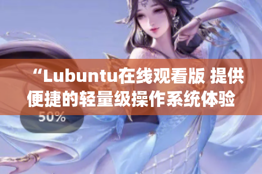 “Lubuntu在线观看版 提供便捷的轻量级操作系统体验”(1)