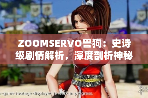 ZOOMSERVO兽狗：史诗级剧情解析，深度剖析神秘故事线索