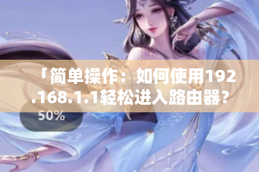 「简单操作：如何使用192.168.1.1轻松进入路由器？」