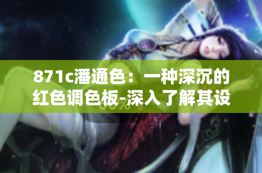 871c潘通色：一种深沉的红色调色板-深入了解其设计和应用
