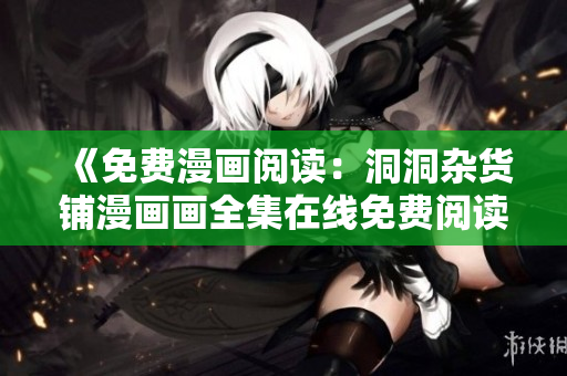 《免费漫画阅读：洞洞杂货铺漫画画全集在线免费阅读》