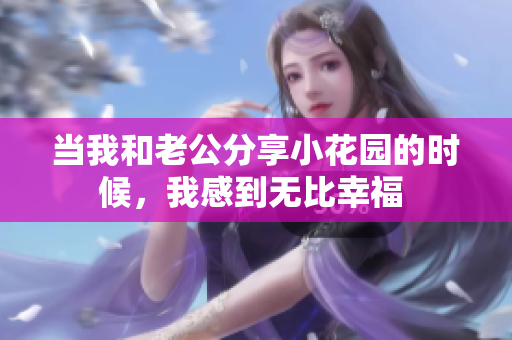 当我和老公分享小花园的时候，我感到无比幸福 