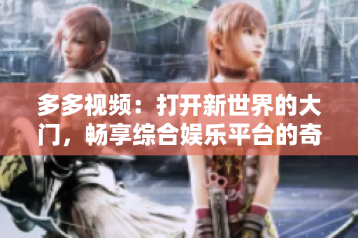 多多视频：打开新世界的大门，畅享综合娱乐平台的奇妙世界